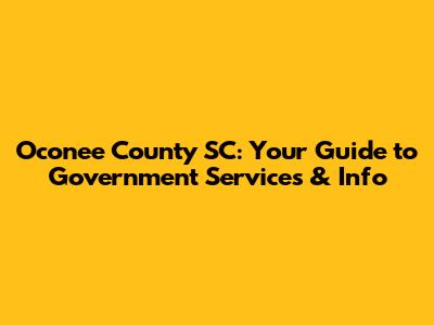 Oconee County SC: Your Guide to Government Services & Info