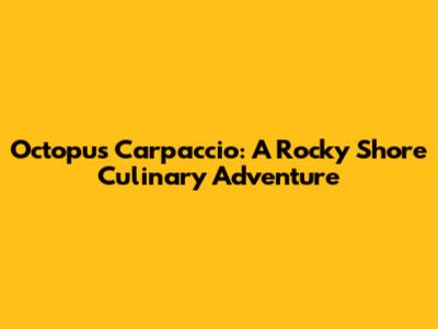 Octopus Carpaccio: A Rocky Shore Culinary Adventure
