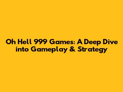 Oh Hell 999 Games: A Deep Dive into Gameplay & Strategy