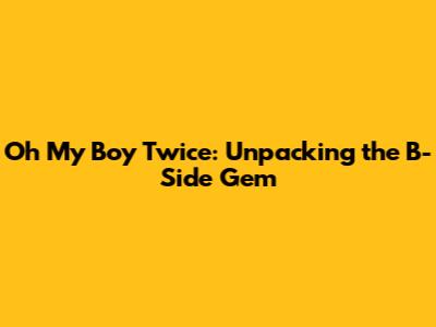 Oh My Boy Twice: Unpacking the B-Side Gem