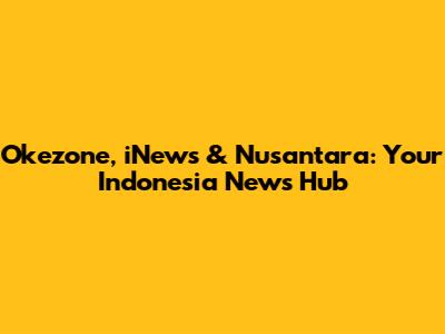 Okezone, iNews & Nusantara: Your Indonesia News Hub