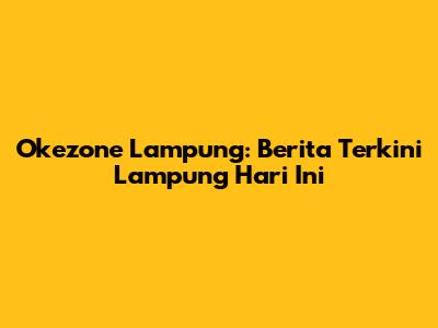 Okezone Lampung: Berita Terkini Lampung Hari Ini