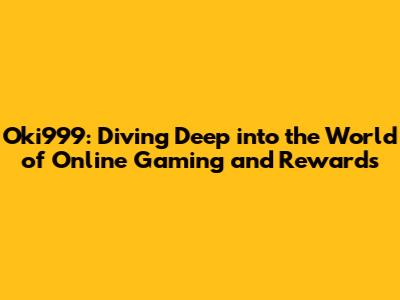 Oki999: Diving Deep into the World of Online Gaming and Rewards