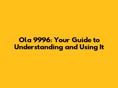 Ola 9996: Your Guide to Understanding and Using It