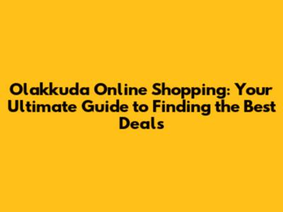 Olakkuda Online Shopping: Your Ultimate Guide to Finding the Best Deals