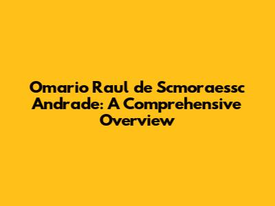 Omario Raul de Scmoraessc Andrade: A Comprehensive Overview