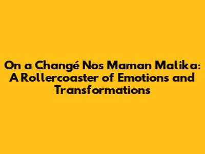 On a Changé Nos Maman Malika: A Rollercoaster of Emotions and Transformations