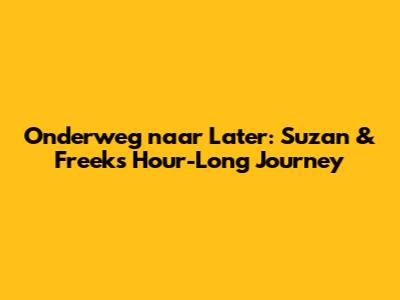 Onderweg naar Later: Suzan & Freek's Hour-Long Journey