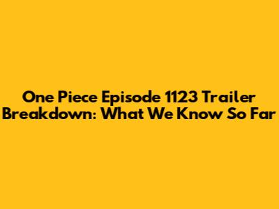 One Piece Episode 1123 Trailer Breakdown: What We Know So Far