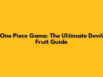 One Piece Game: The Ultimate Devil Fruit Guide
