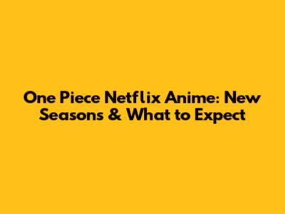 One Piece Netflix Anime: New Seasons & What to Expect