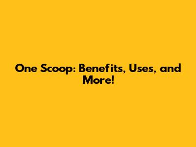 One Scoop: Benefits, Uses, and More!