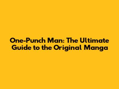 One-Punch Man: The Ultimate Guide to the Original Manga