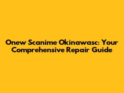 Onew Scanime Okinawasc: Your Comprehensive Repair Guide