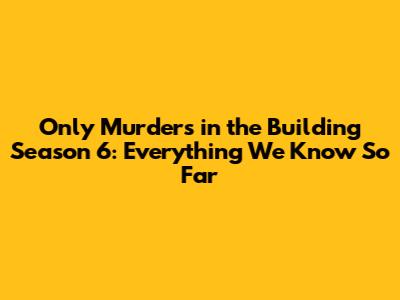 Only Murders in the Building Season 6: Everything We Know So Far