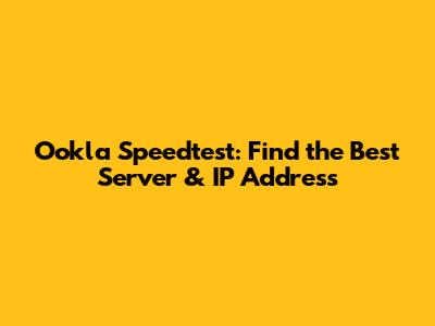 Ookla Speedtest: Find the Best Server & IP Address