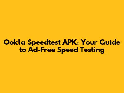 Ookla Speedtest APK: Your Guide to Ad-Free Speed Testing