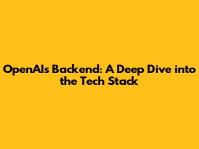 OpenAI's Backend: A Deep Dive into the Tech Stack