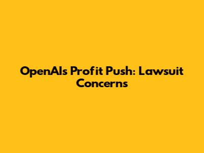 OpenAI's Profit Push: Lawsuit Concerns