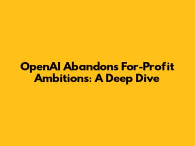 OpenAI Abandons For-Profit Ambitions: A Deep Dive
