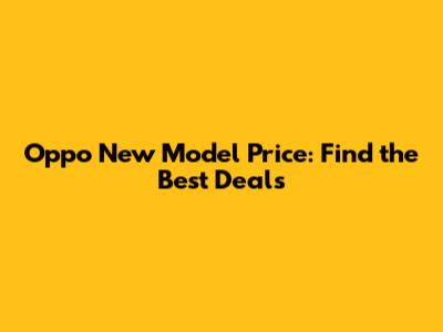 Oppo New Model Price: Find the Best Deals