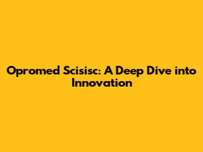 Opromed Scisisc: A Deep Dive into Innovation