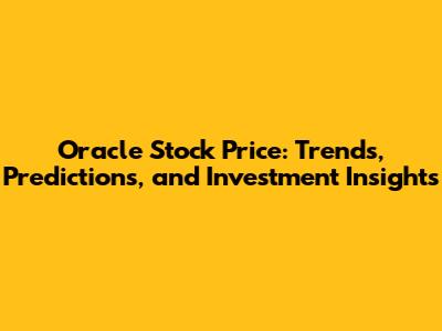 Oracle Stock Price: Trends, Predictions, and Investment Insights