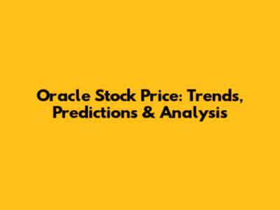 Oracle Stock Price: Trends, Predictions & Analysis