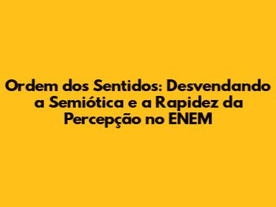 Ordem dos Sentidos: Desvendando a Semiótica e a Rapidez da Percepção no ENEM