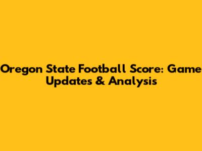Oregon State Football Score: Game Updates & Analysis