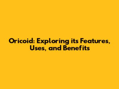 Oricoid: Exploring its Features, Uses, and Benefits