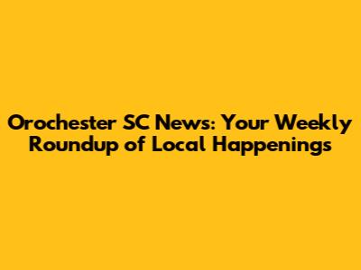 Orochester SC News: Your Weekly Roundup of Local Happenings