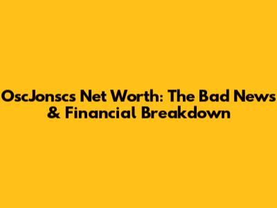 OscJonsc's Net Worth: The Bad News & Financial Breakdown