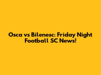 Osca vs Bilenesc: Friday Night Football SC News!
