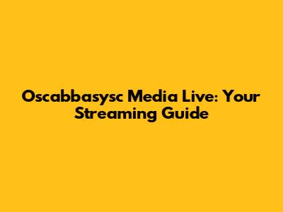 Oscabbasysc Media Live: Your Streaming Guide