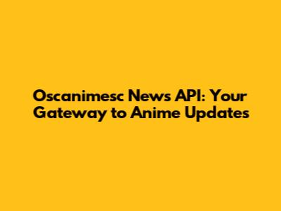 Oscanimesc News API: Your Gateway to Anime Updates
