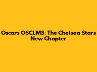 Oscar's OSCLMS: The Chelsea Star's New Chapter