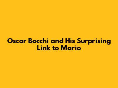Oscar Bocchi and His Surprising Link to Mario