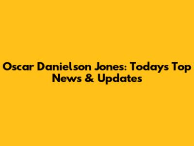 Oscar Danielson Jones: Today's Top News & Updates