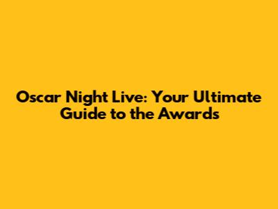 Oscar Night Live: Your Ultimate Guide to the Awards