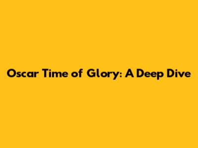Oscar Time of Glory: A Deep Dive