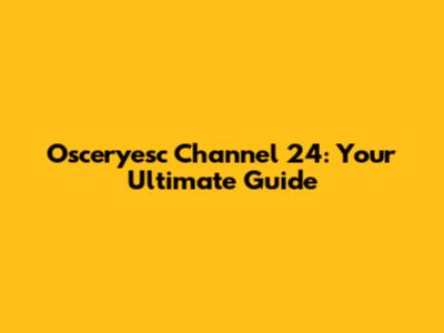 Osceryesc Channel 24: Your Ultimate Guide