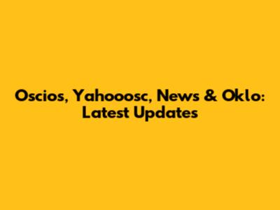 Oscios, Yahooosc, News & Oklo: Latest Updates