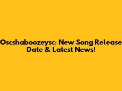 Oscshaboozeysc: New Song Release Date & Latest News!