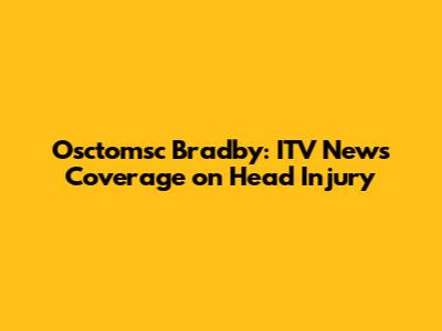 Osctomsc Bradby: ITV News Coverage on Head Injury
