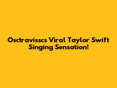 Osctravissc's Viral Taylor Swift Singing Sensation!