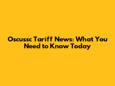 Oscussc Tariff News: What You Need to Know Today