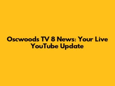 Oscwoods TV 8 News: Your Live YouTube Update