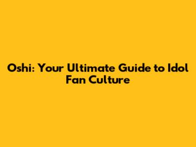 Oshi: Your Ultimate Guide to Idol Fan Culture