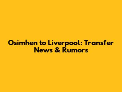 Osimhen to Liverpool: Transfer News & Rumors